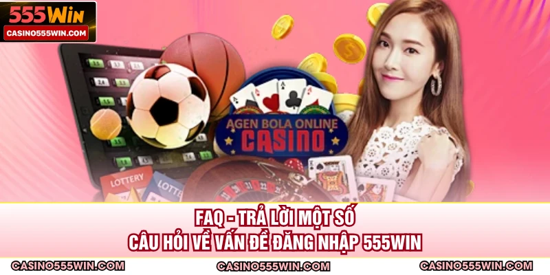 FAQ - trả lời một số câu hỏi về vấn đề đăng nhập 555WIN