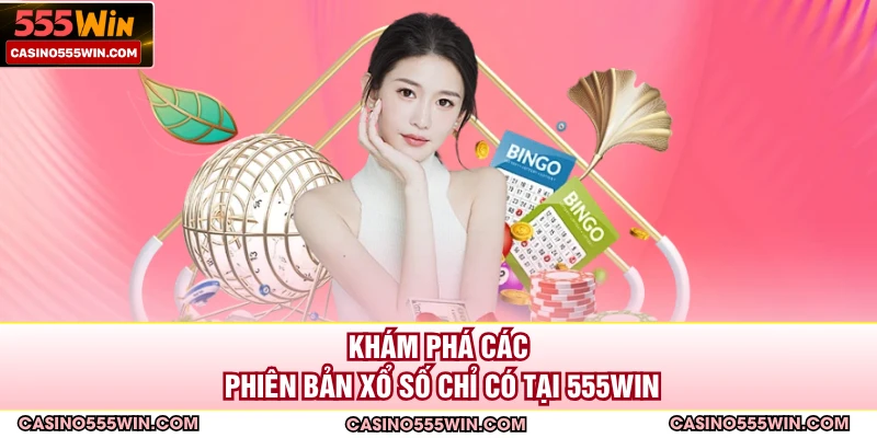 Khám phá các phiên bản xổ số chỉ có tại 555win 