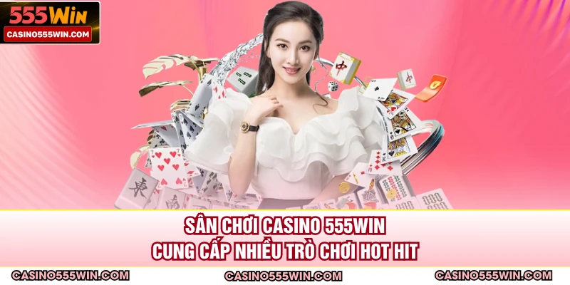 Sân chơi Casino 555WIN cung cấp nhiều trò chơi hot hit